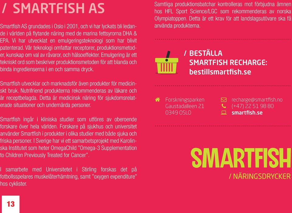 Emulgering är ett tekniskt ord som beskriver produktionsmetoden för att blanda och binda ingredienserna i en och samma dryck. Smartfish utvecklar och marknadsför även produkter för medicinskt bruk.