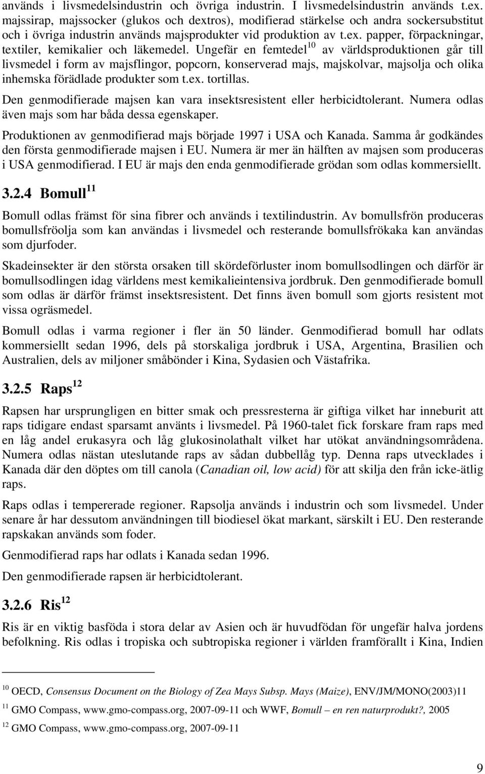 Ungefär en femtedel 10 av världsproduktionen går till livsmedel i form av majsflingor, popcorn, konserverad majs, majskolvar, majsolja och olika inhemska förädlade produkter som t.ex. tortillas.