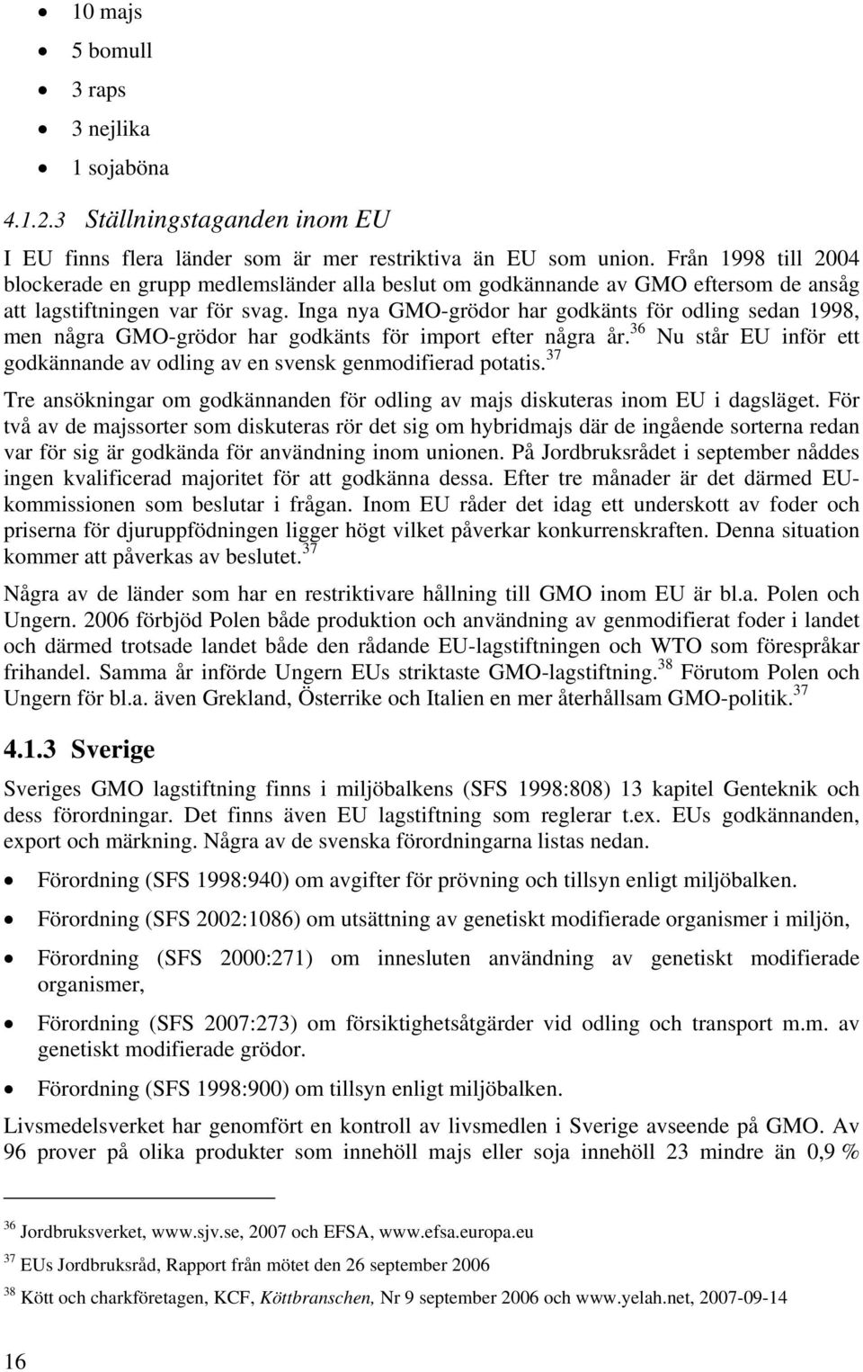 Inga nya GMO-grödor har godkänts för odling sedan 1998, men några GMO-grödor har godkänts för import efter några år. 36 Nu står EU inför ett godkännande av odling av en svensk genmodifierad potatis.