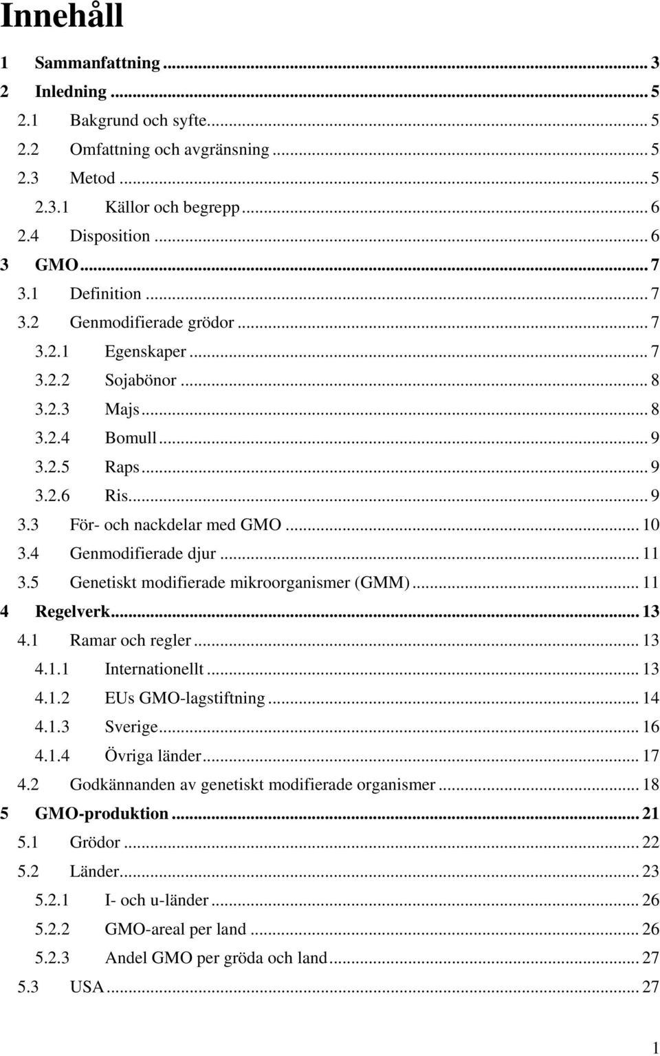 4 Genmodifierade djur... 11 3.5 Genetiskt modifierade mikroorganismer (GMM)... 11 4 Regelverk... 13 4.1 Ramar och regler... 13 4.1.1 Internationellt... 13 4.1.2 EUs GMO-lagstiftning... 14 4.1.3 Sverige.