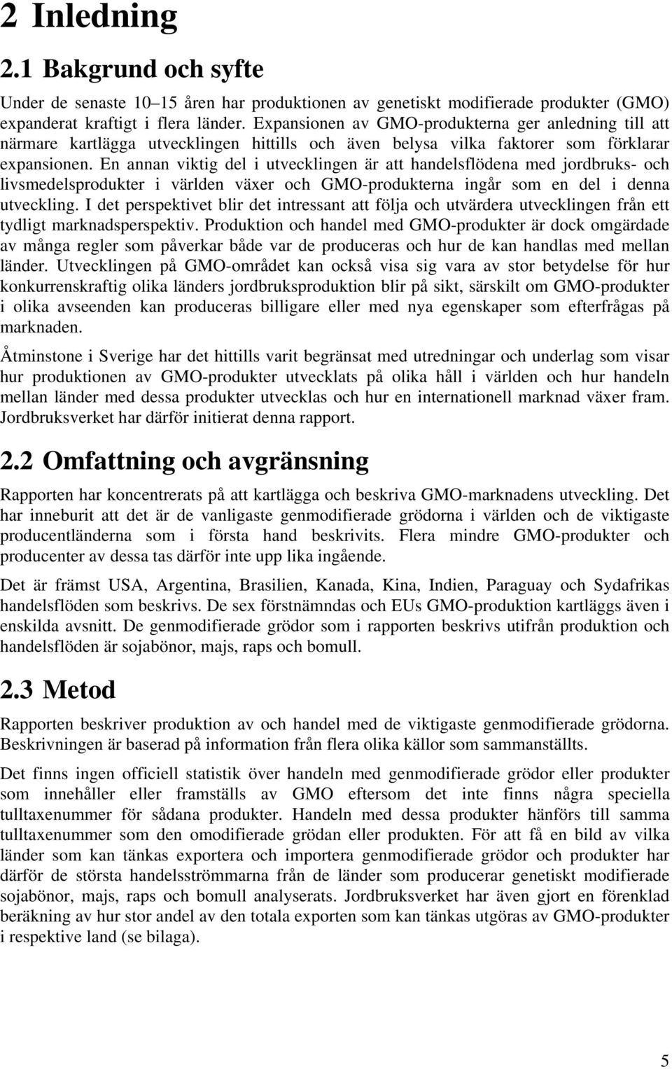 En annan viktig del i utvecklingen är att handelsflödena med jordbruks- och livsmedelsprodukter i världen växer och GMO-produkterna ingår som en del i denna utveckling.