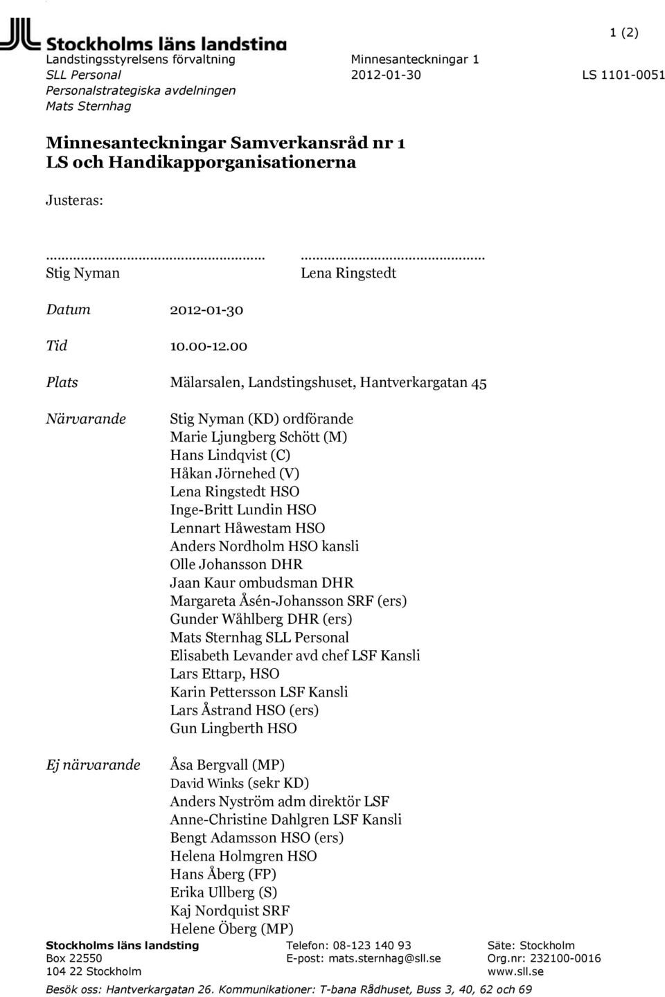 00 Plats Mälarsalen, Landstingshuset, Hantverkargatan 45 Närvarande Stig Nyman (KD) ordförande Marie Ljungberg Schött (M) Hans Lindqvist (C) Håkan Jörnehed (V) Lena Ringstedt HSO Inge-Britt Lundin