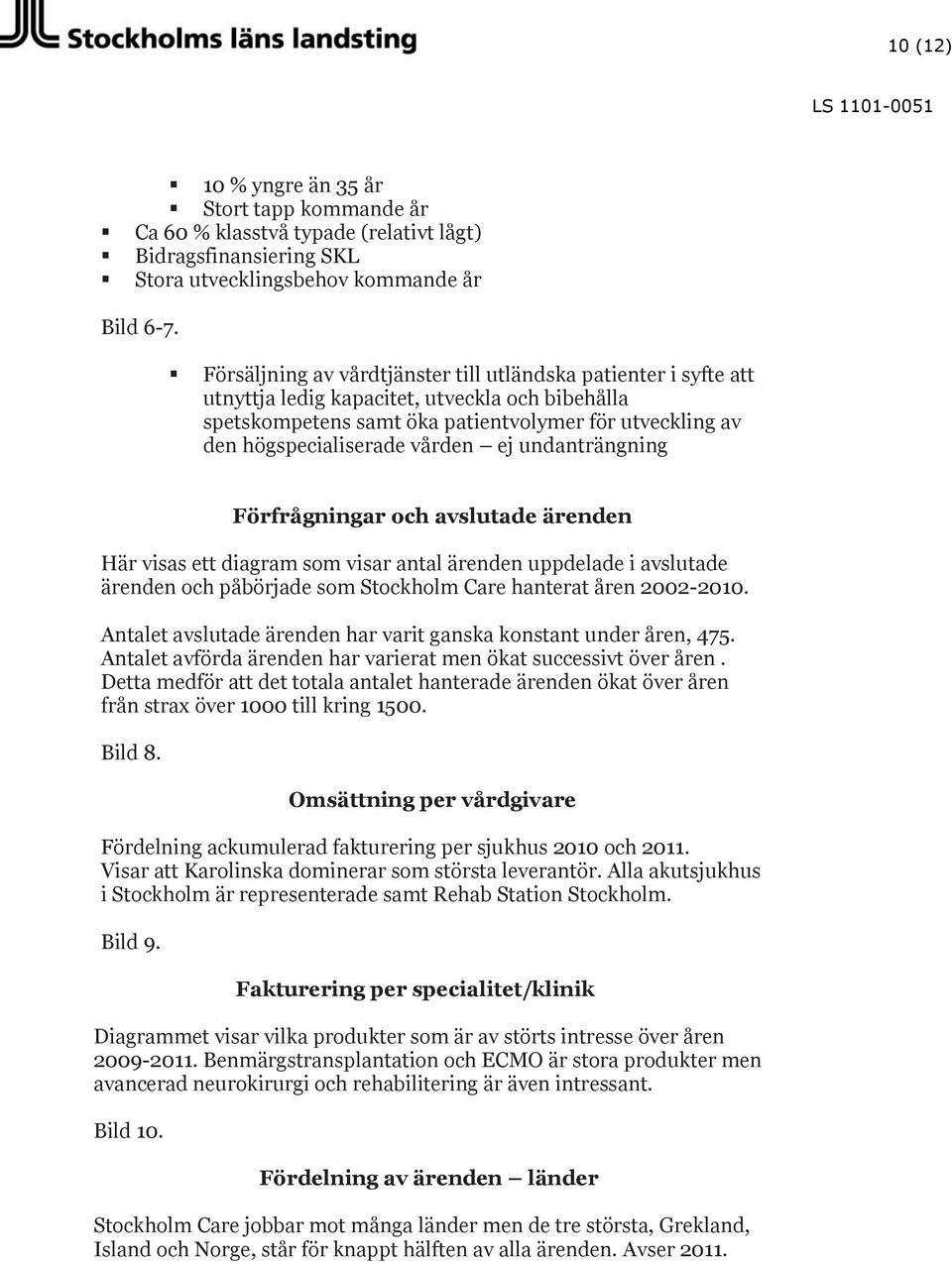 ej undanträngning Förfrågningar och avslutade ärenden Här visas ett diagram som visar antal ärenden uppdelade i avslutade ärenden och påbörjade som Stockholm Care hanterat åren 2002-2010.