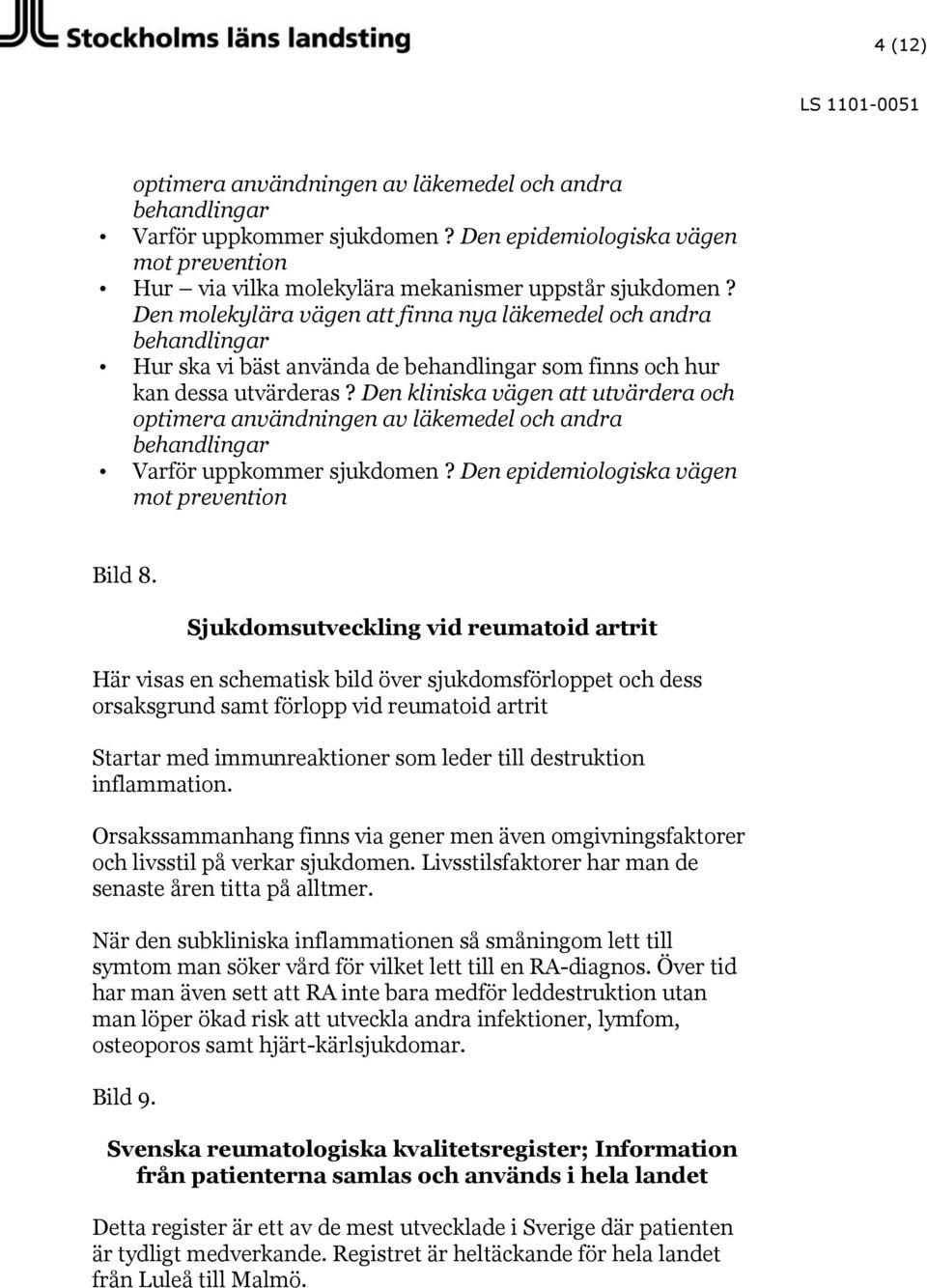 Den kliniska vägen att utvärdera och optimera användningen av läkemedel och andra behandlingar Varför uppkommer sjukdomen? Den epidemiologiska vägen mot prevention Bild 8.