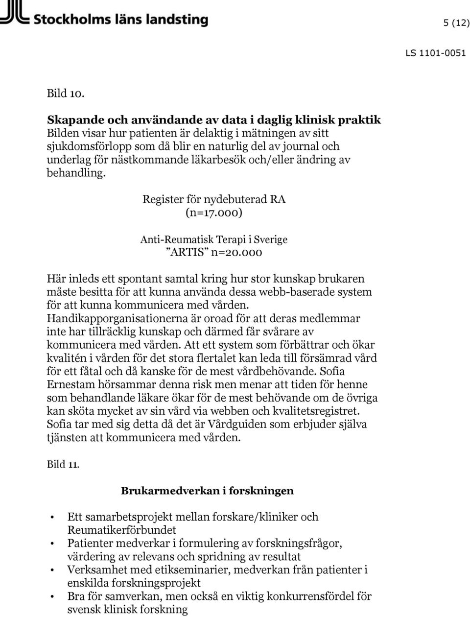 nästkommande läkarbesök och/eller ändring av behandling. Register för nydebuterad RA (n=17.000) Anti-Reumatisk Terapi i Sverige ARTIS n=20.