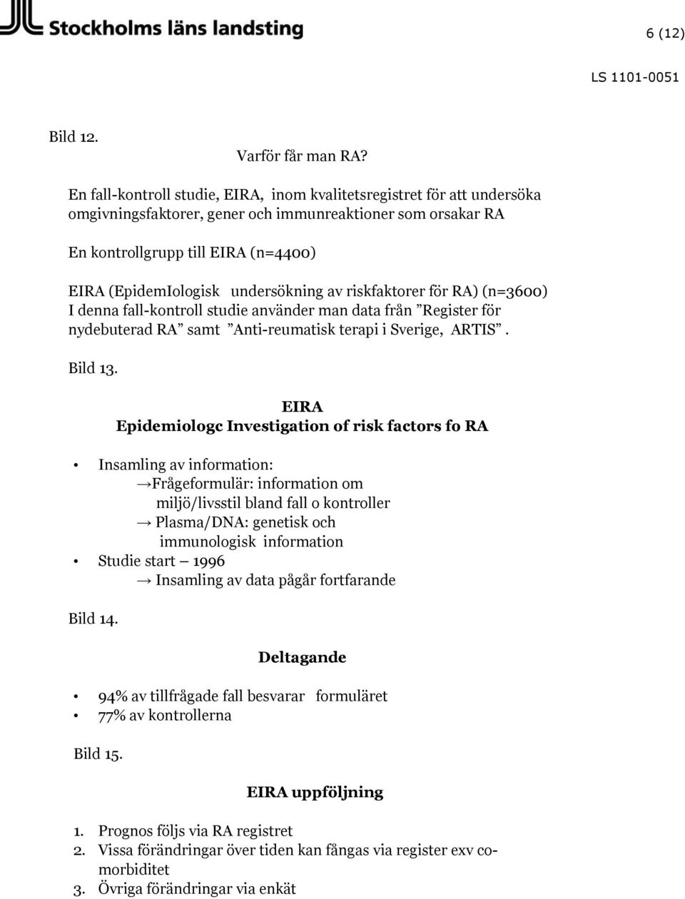undersökning av riskfaktorer för RA) (n=3600) I denna fall-kontroll studie använder man data från Register för nydebuterad RA samt Anti-reumatisk terapi i Sverige, ARTIS. Bild 13.