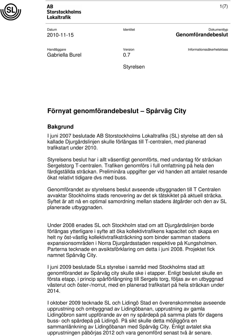 förlängas till T-centralen, med planerad trafikstart under 2010. Styrelsens beslut har i allt väsentligt genomförts, med undantag för sträckan Sergelstorg T-centralen.