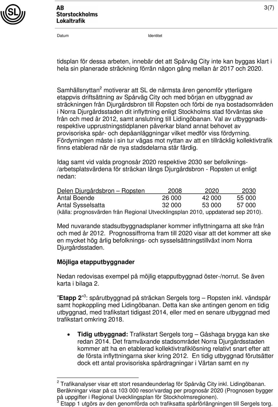 bostadsområden i Norra Djurgårdsstaden dit inflyttning enligt Stockholms stad förväntas ske från och med år 2012, samt anslutning till Lidingöbanan.