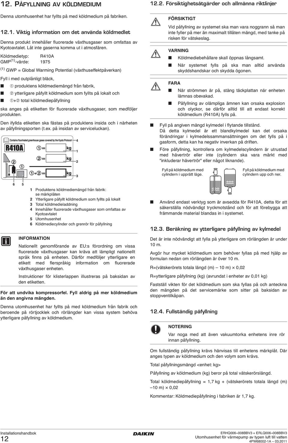 Köldmedietyp: R0A GMP () -värde: 975 () GWP = Global Warming Potential (växthuseffektpåverkan) Fyll i med outplånligt bläck, ➀ produktens köldmediemängd från fabrik, ➁ ytterligare påfyllt köldmedium