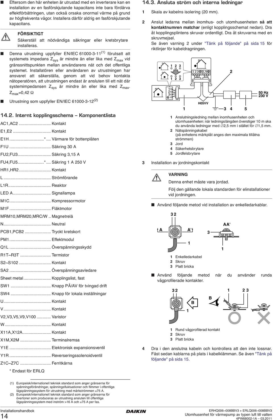 Denna utrustning uppfyller EN/IEC 6000-- () förutsatt att systemets impedans Z sys är mindre än eller lika med Z max vid gränssnittspunkten mellan användarens nät och det offentliga systemet.