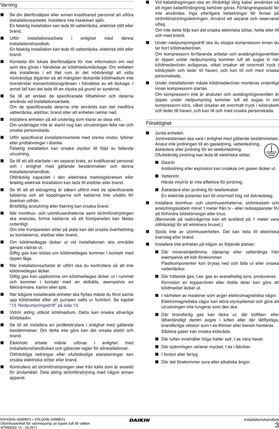 En felaktig installation kan leda till vattenläcka, elektrisk stöt eller brand. Kontakta din lokala återförsäljare för mer information om vad som ska göras i händelse av köldmediumläckage.