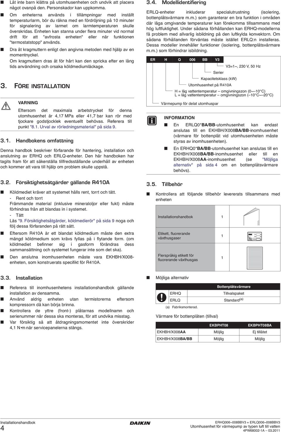 Enheten kan stanna under flera minuter vid normal drift för att "avfrosta enheten" eller när funktionen "termostatstopp" används.