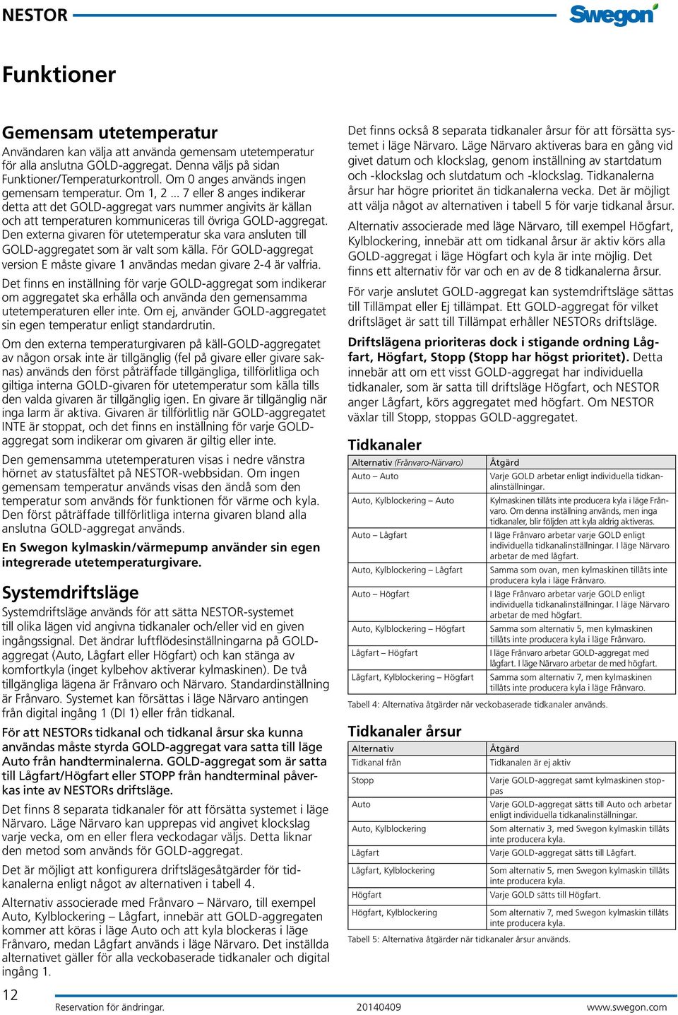 Den externa givaren för utetemperatur ska vara ansluten till GOLD-aggregatet som är valt som källa. För GOLD-aggregat version E måste givare 1 användas medan givare 2-4 är valfria.