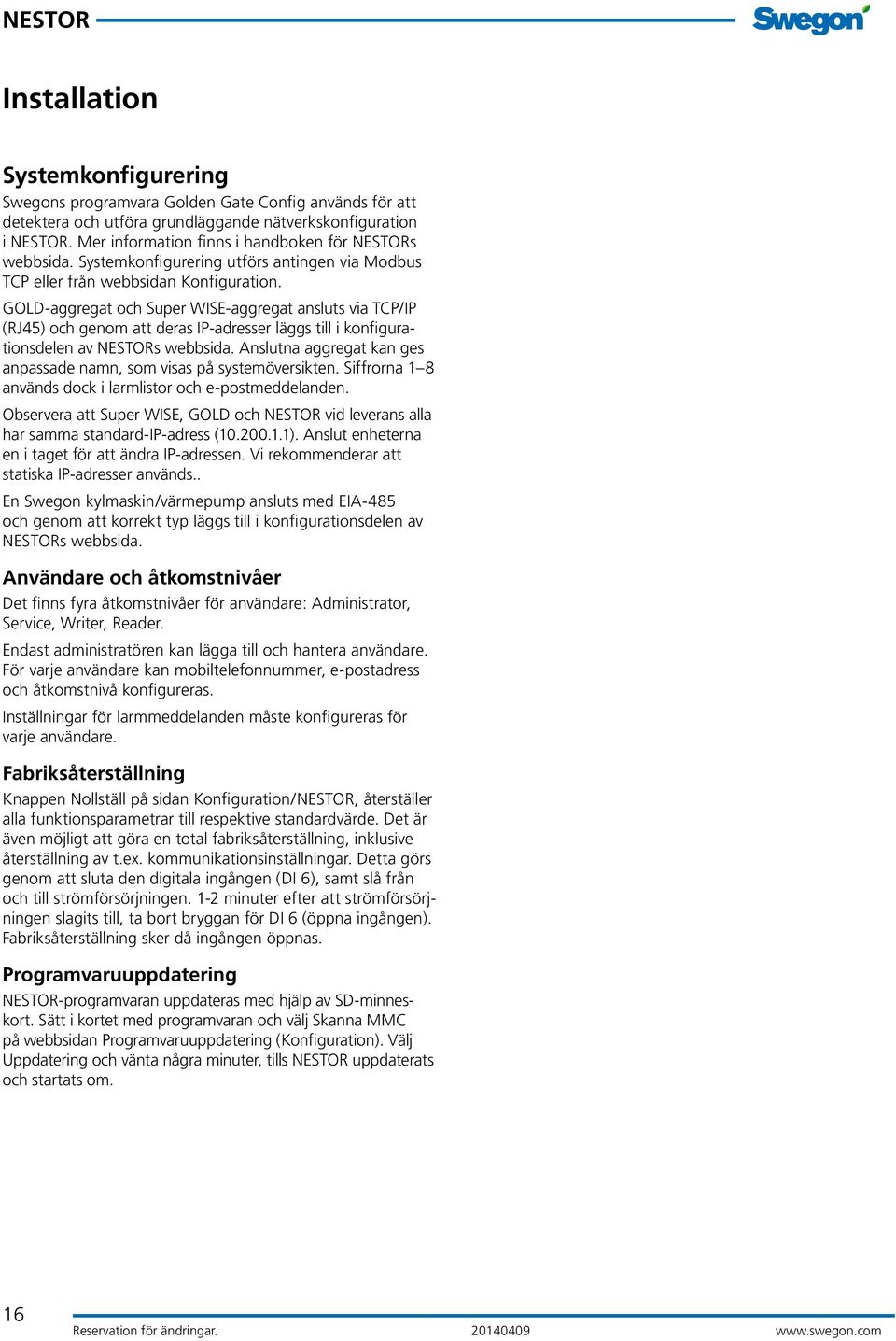 GOLD-aggregat och Super WISE-aggregat ansluts via TCP/IP (RJ45) och genom att deras IP-adresser läggs till i konfigurationsdelen av NESTORs webbsida.