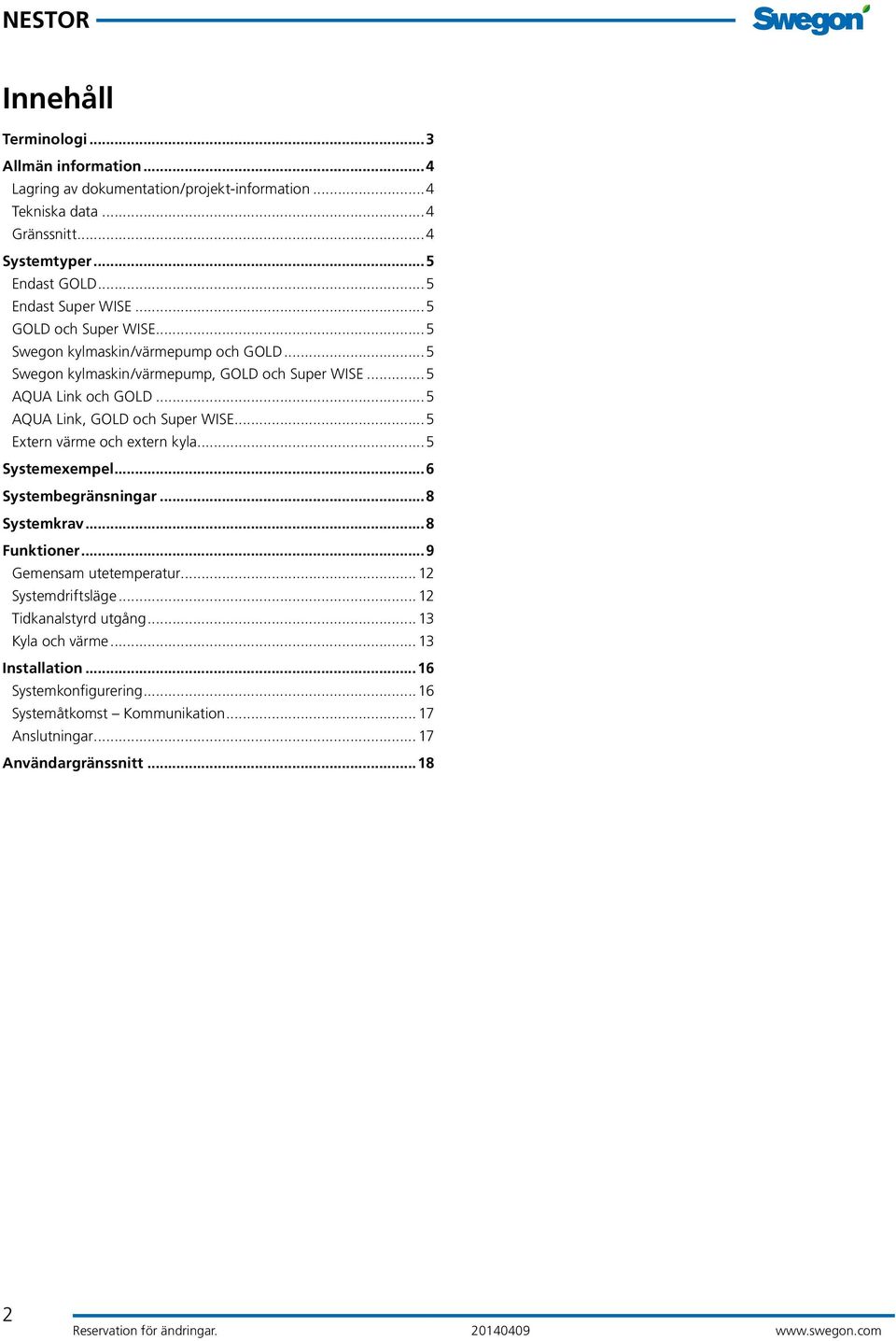 ..5 AQUA Link, GOLD och Super WISE...5 Extern värme och extern kyla...5 Systemexempel...6 Systembegränsningar...8 Systemkrav...8 Funktioner...9 Gemensam utetemperatur.