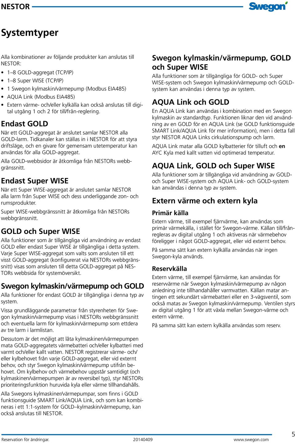 Tidkanaler kan ställas in i NESTOR för att styra driftsläge, och en givare för gemensam utetemperatur kan användas för alla GOLD-aggregat. Alla GOLD-webbsidor är åtkomliga från NESTORs webbgränssnitt.