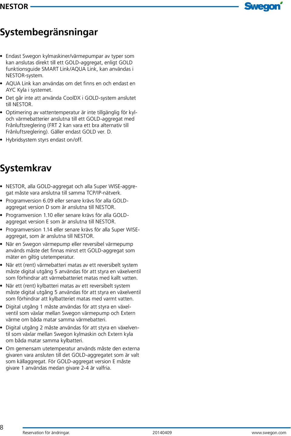 Optimering av vattentemperatur är inte tillgänglig för kyloch värmebatterier anslutna till ett GOLD-aggregat med Frånluftsreglering (FRT 2 kan vara ett bra alternativ till Frånluftsreglering).