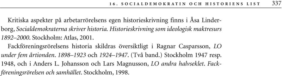 Fackföreningsrörelsens historia skildras översiktligt i Ragnar Casparsson, LO under fem årtionden. 1898 1923 och 1924 1947. (Två band.