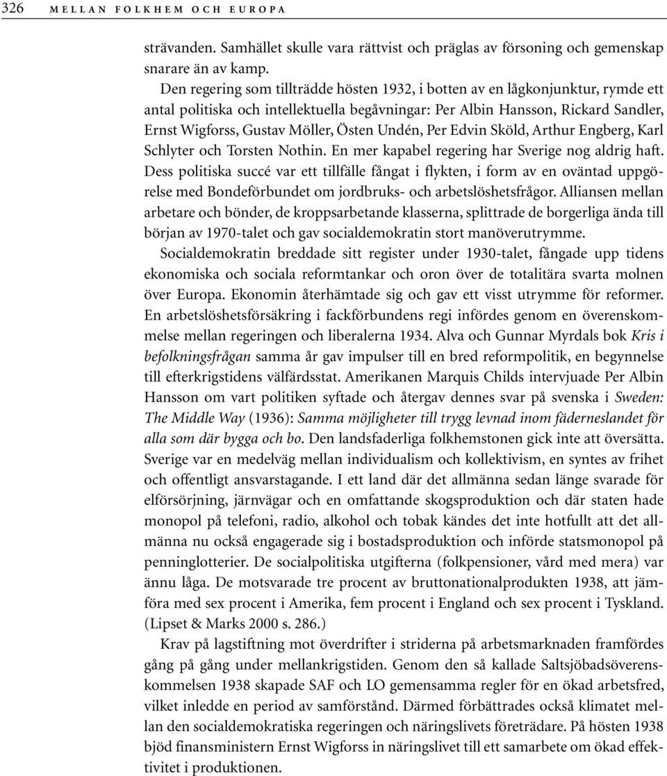 Östen Undén, Per Edvin Sköld, Arthur Engberg, Karl Schlyter och Torsten Nothin. En mer kapabel regering har Sverige nog aldrig haft.