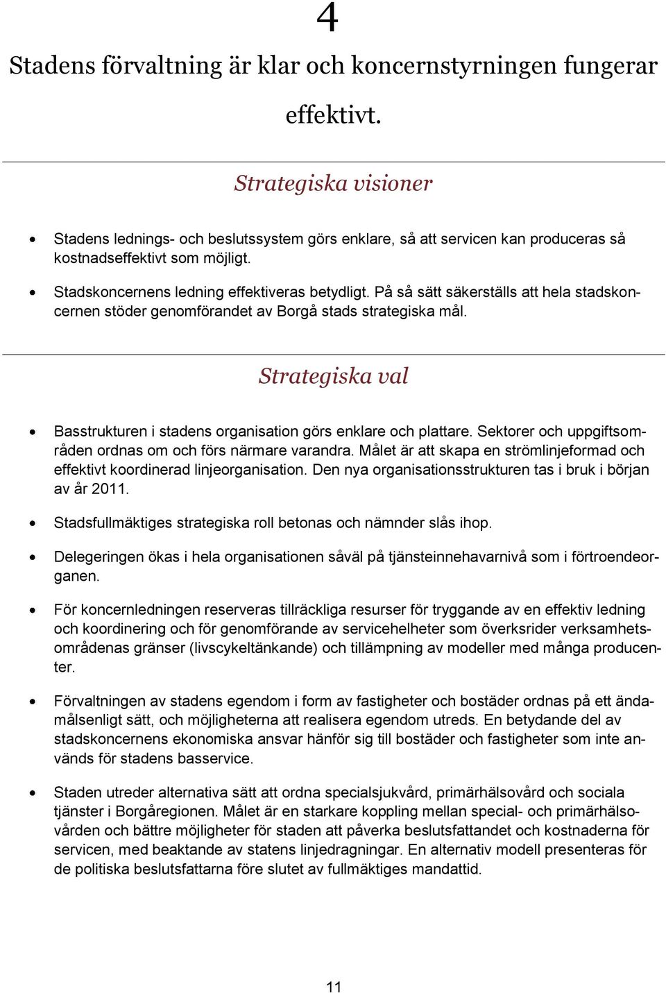 På så sätt säkerställs att hela stadskoncernen stöder genomförandet av Borgå stads strategiska mål. Strategiska val Basstrukturen i stadens organisation görs enklare och plattare.