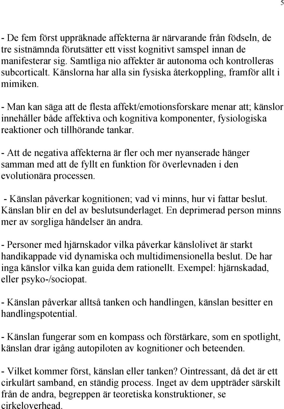 - Man kan säga att de flesta affekt/emotionsforskare menar att; känslor innehåller både affektiva och kognitiva komponenter, fysiologiska reaktioner och tillhörande tankar.