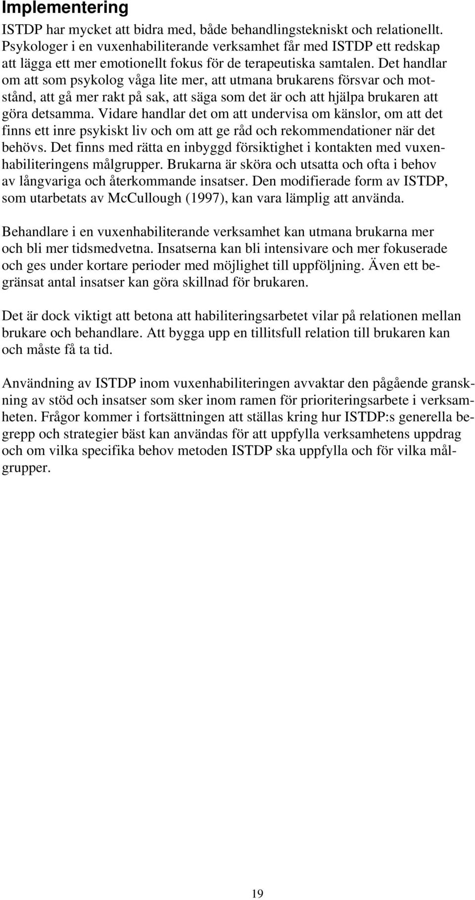 Det handlar om att som psykolog våga lite mer, att utmana brukarens försvar och motstånd, att gå mer rakt på sak, att säga som det är och att hjälpa brukaren att göra detsamma.