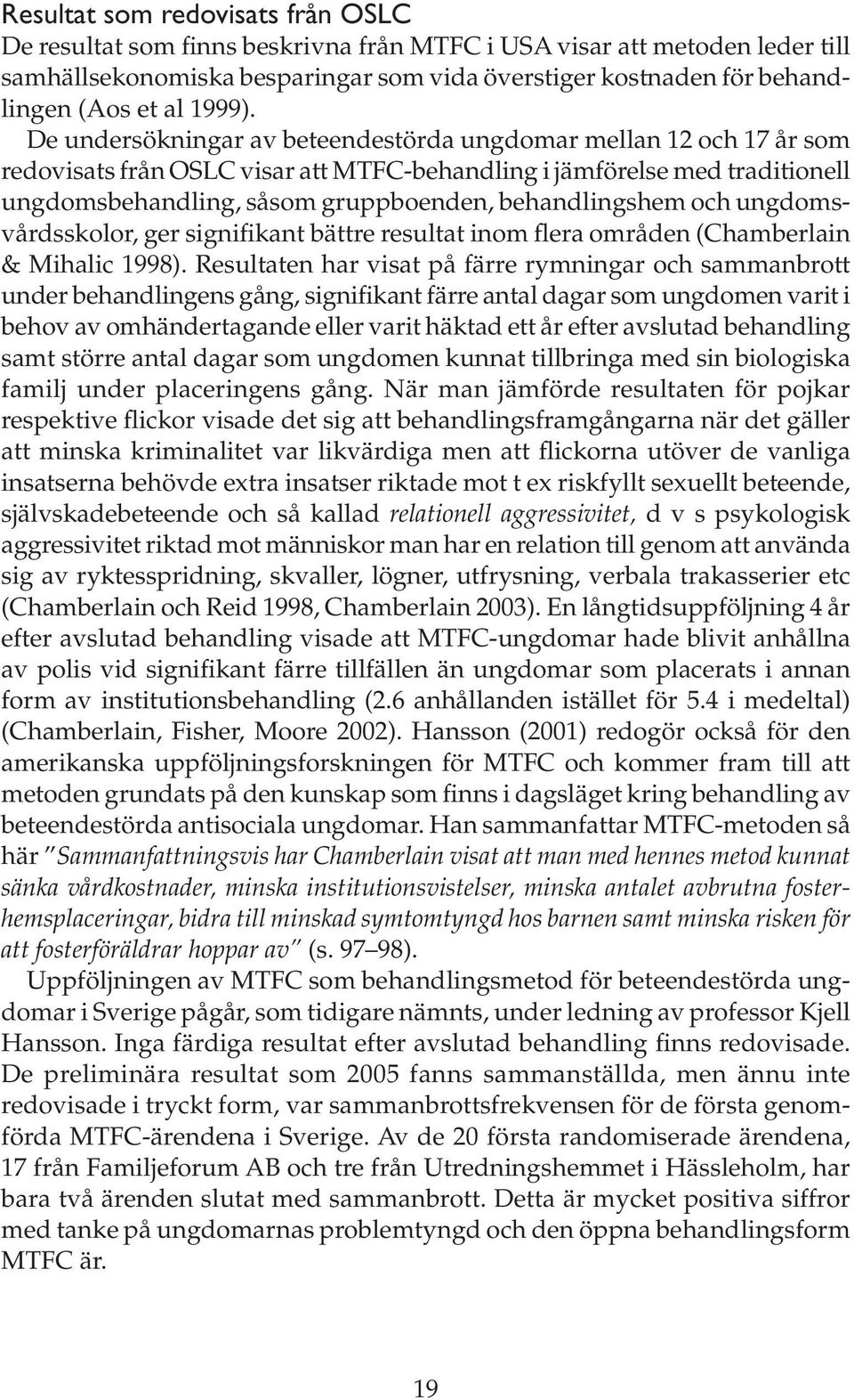 De undersökningar av beteendestörda ungdomar mellan 12 och 17 år som redovisats från OSLC visar att MTFC-behandling i jämförelse med traditionell ungdomsbehandling, såsom gruppboenden, behandlingshem