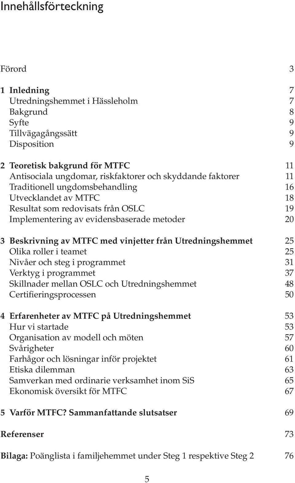 vinjetter från Utredningshemmet 25 Olika roller i teamet 25 Nivåer och steg i programmet 31 Verktyg i programmet 37 Skillnader mellan OSLC och Utredningshemmet 48 Certifieringsprocessen 50 4