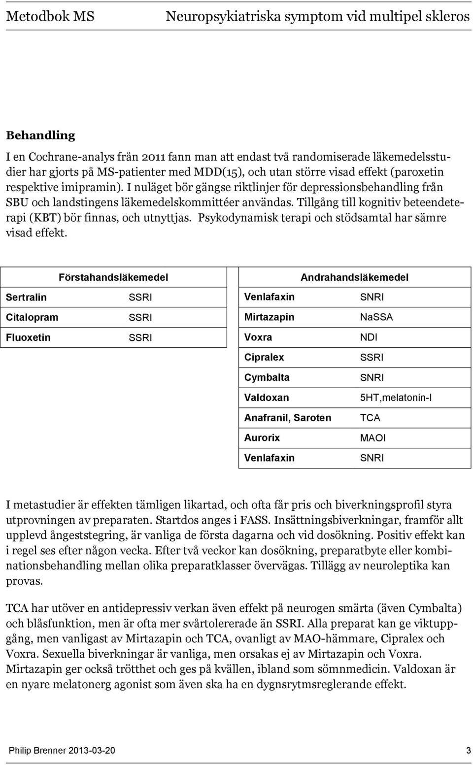 Psykodynamisk terapi och stödsamtal har sämre visad effekt.