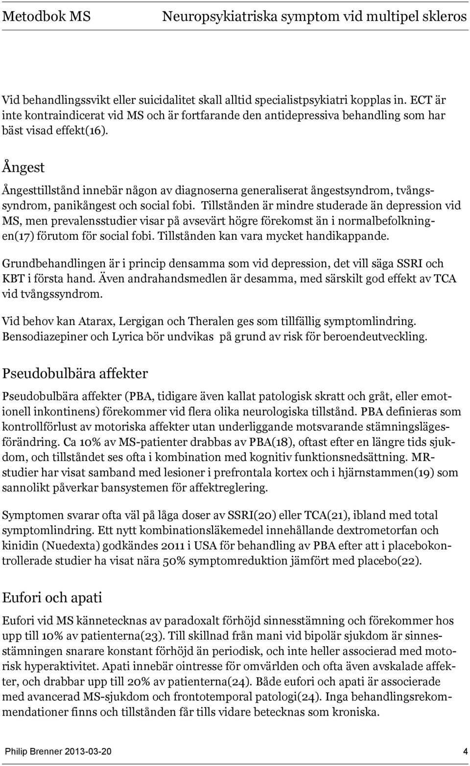 Tillstånden är mindre studerade än depression vid MS, men prevalensstudier visar på avsevärt högre förekomst än i normalbefolkningen(17) förutom för social fobi.