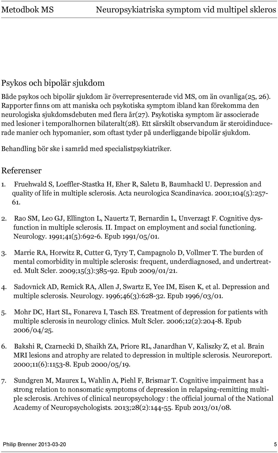 Psykotiska symptom är associerade med lesioner i temporalhornen bilateralt(28). Ett särskilt observandum är steroidinducerade manier och hypomanier, som oftast tyder på underliggande bipolär sjukdom.