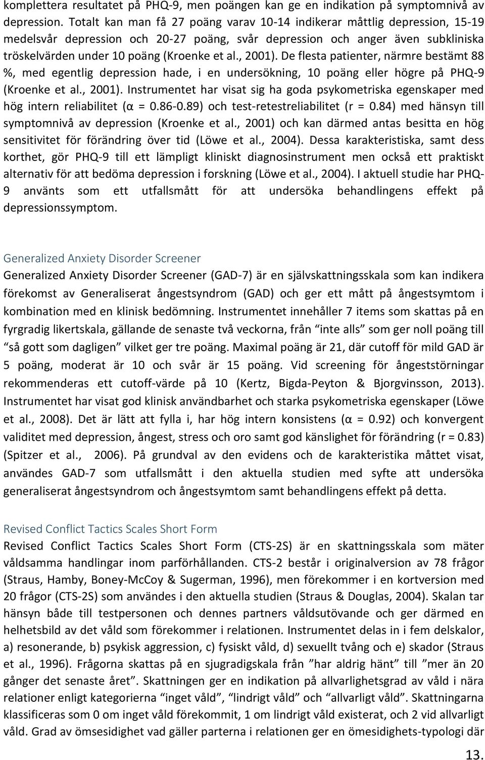 , 2001). De flesta patienter, närmre bestämt 88 %, med egentlig depression hade, i en undersökning, 10 poäng eller högre på PHQ-9 (Kroenke et al., 2001). Instrumentet har visat sig ha goda psykometriska egenskaper med hög intern reliabilitet (α = 0.