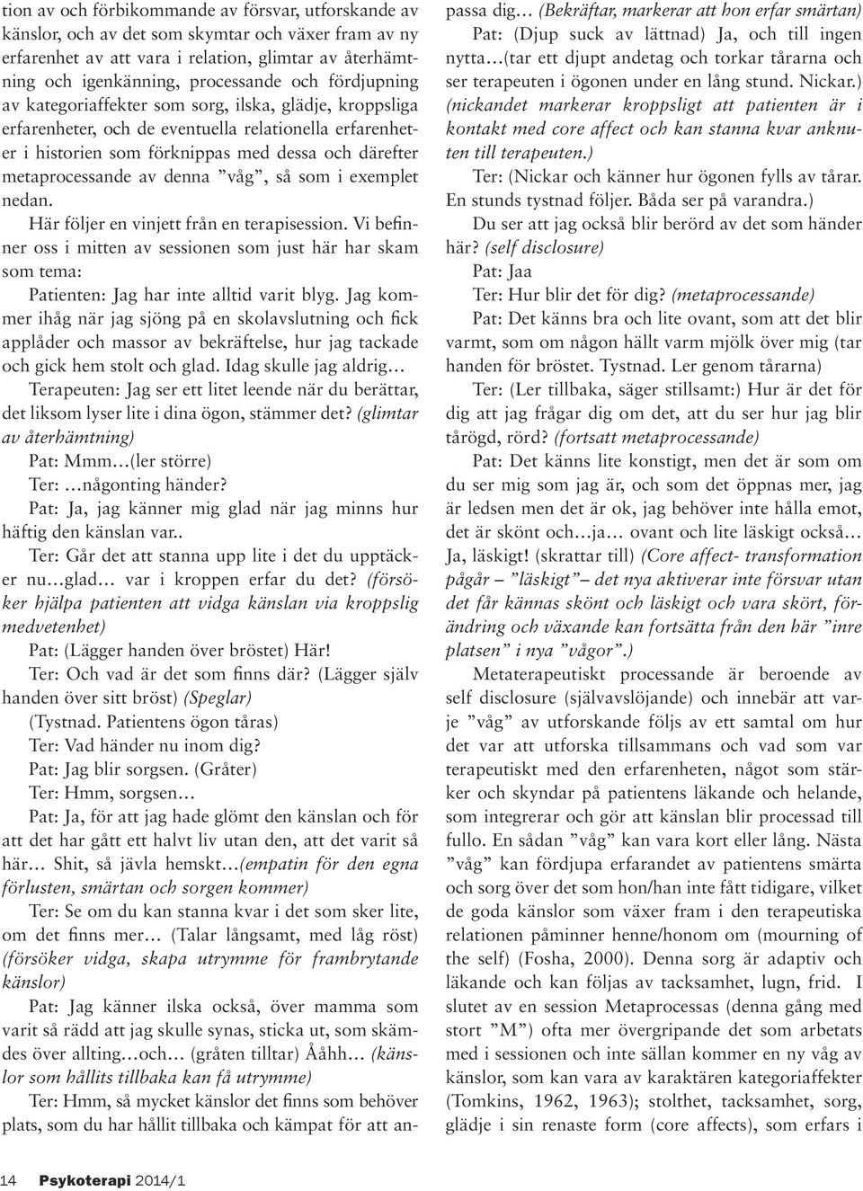 denna våg, så som i exemplet nedan. Här följer en vinjett från en terapisession. Vi befinner oss i mitten av sessionen som just här har skam som tema: Patienten: Jag har inte alltid varit blyg.