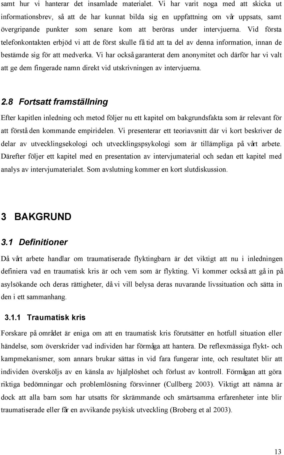 Vid första telefonkontakten erbjöd vi att de först skulle få tid att ta del av denna information, innan de bestämde sig för att medverka.