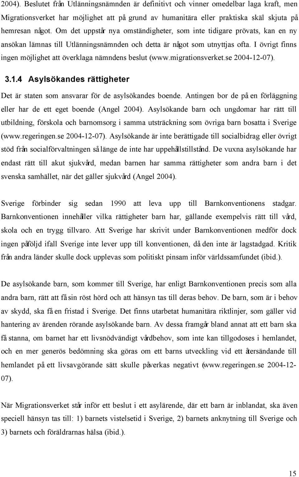 I övrigt finns ingen möjlighet att överklaga nämndens beslut (www.migrationsverket.se 2004-12-07). 3.1.4 Asylsökandes rättigheter Det är staten som ansvarar för de asylsökandes boende.