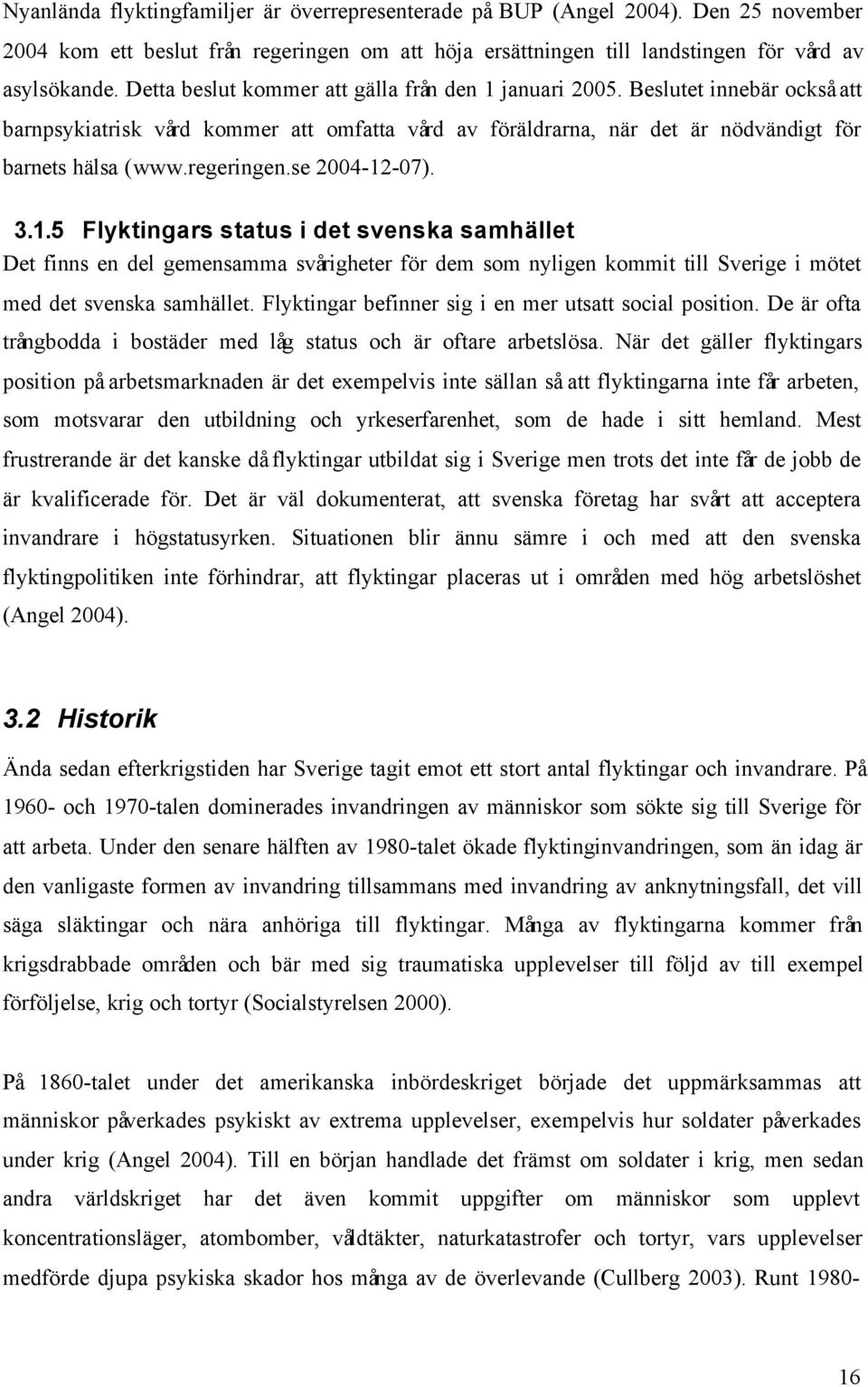 se 2004-12-07). 3.1.5 Flyktingars status i det svenska samhället Det finns en del gemensamma svårigheter för dem som nyligen kommit till Sverige i mötet med det svenska samhället.