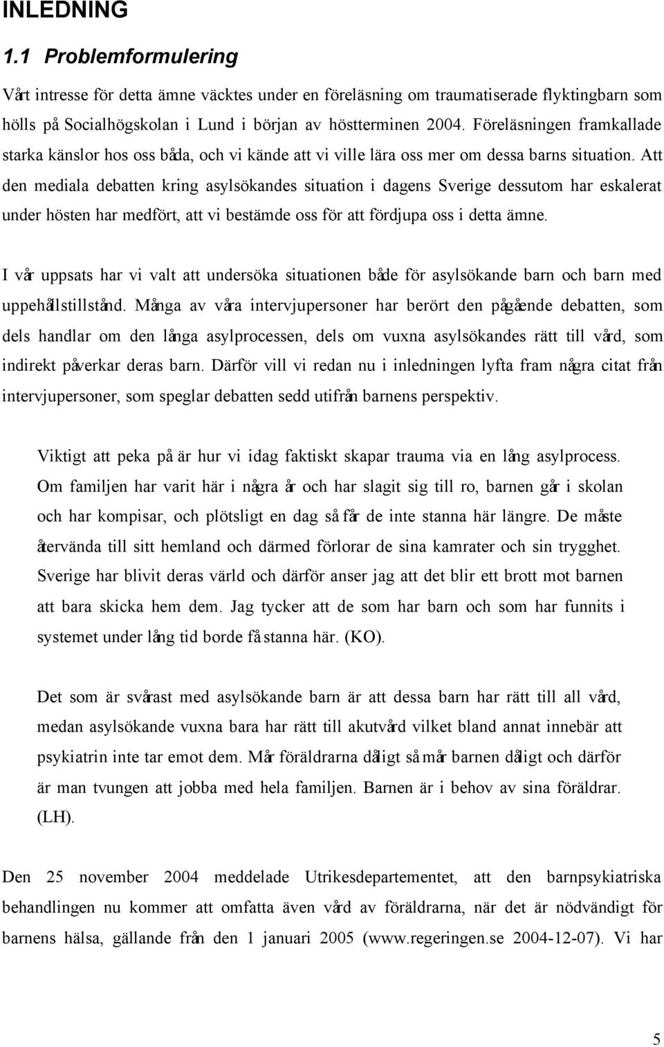 Att den mediala debatten kring asylsökandes situation i dagens Sverige dessutom har eskalerat under hösten har medfört, att vi bestämde oss för att fördjupa oss i detta ämne.