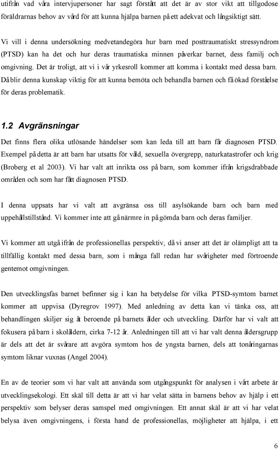 Det är troligt, att vi i vår yrkesroll kommer att komma i kontakt med dessa barn. Då blir denna kunskap viktig för att kunna bemöta och behandla barnen och få ökad förståelse för deras problematik. 1.