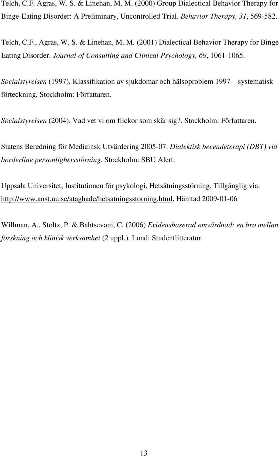 Klassifikation av sjukdomar och hälsoproblem 1997 systematisk förteckning. Stockholm: Författaren. Socialstyrelsen (2004). Vad vet vi om flickor som skär sig?. Stockholm: Författaren. Statens Beredning för Medicinsk Utvärdering 2005-07.