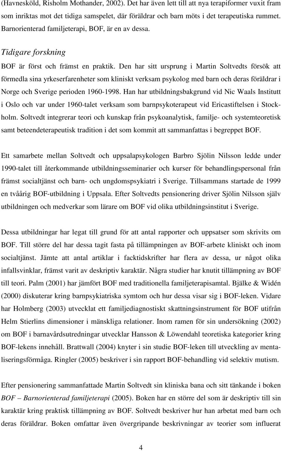 Den har sitt ursprung i Martin Soltvedts försök att förmedla sina yrkeserfarenheter som kliniskt verksam psykolog med barn och deras föräldrar i Norge och Sverige perioden 1960-1998.