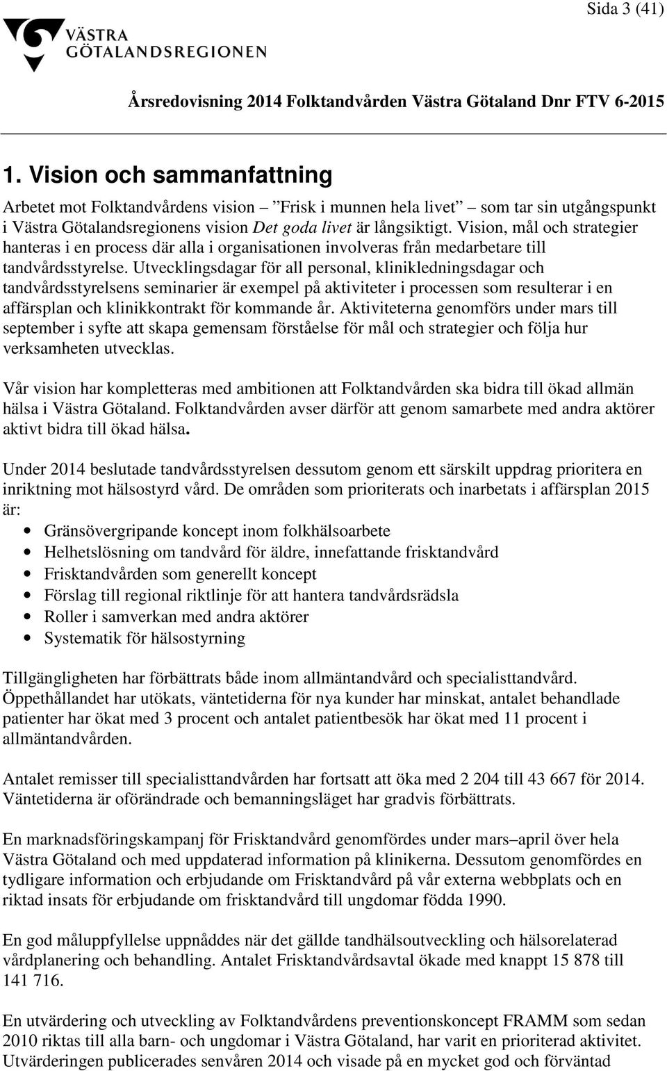 Utvecklingsdagar för all personal, klinikledningsdagar och tandvårdsstyrelsens seminarier är exempel på aktiviteter i processen som resulterar i en affärsplan och klinikkontrakt för kommande år.