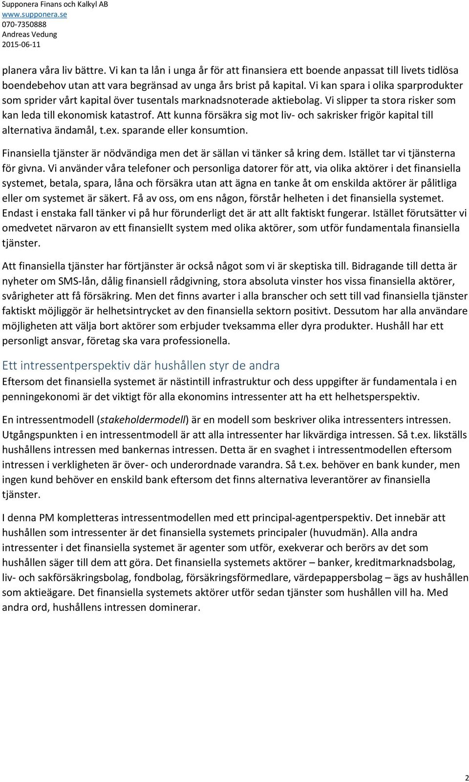 Att kunna försäkra sig mot liv- och sakrisker frigör kapital till alternativa ändamål, t.ex. sparande eller konsumtion. Finansiella tjänster är nödvändiga men det är sällan vi tänker så kring dem.