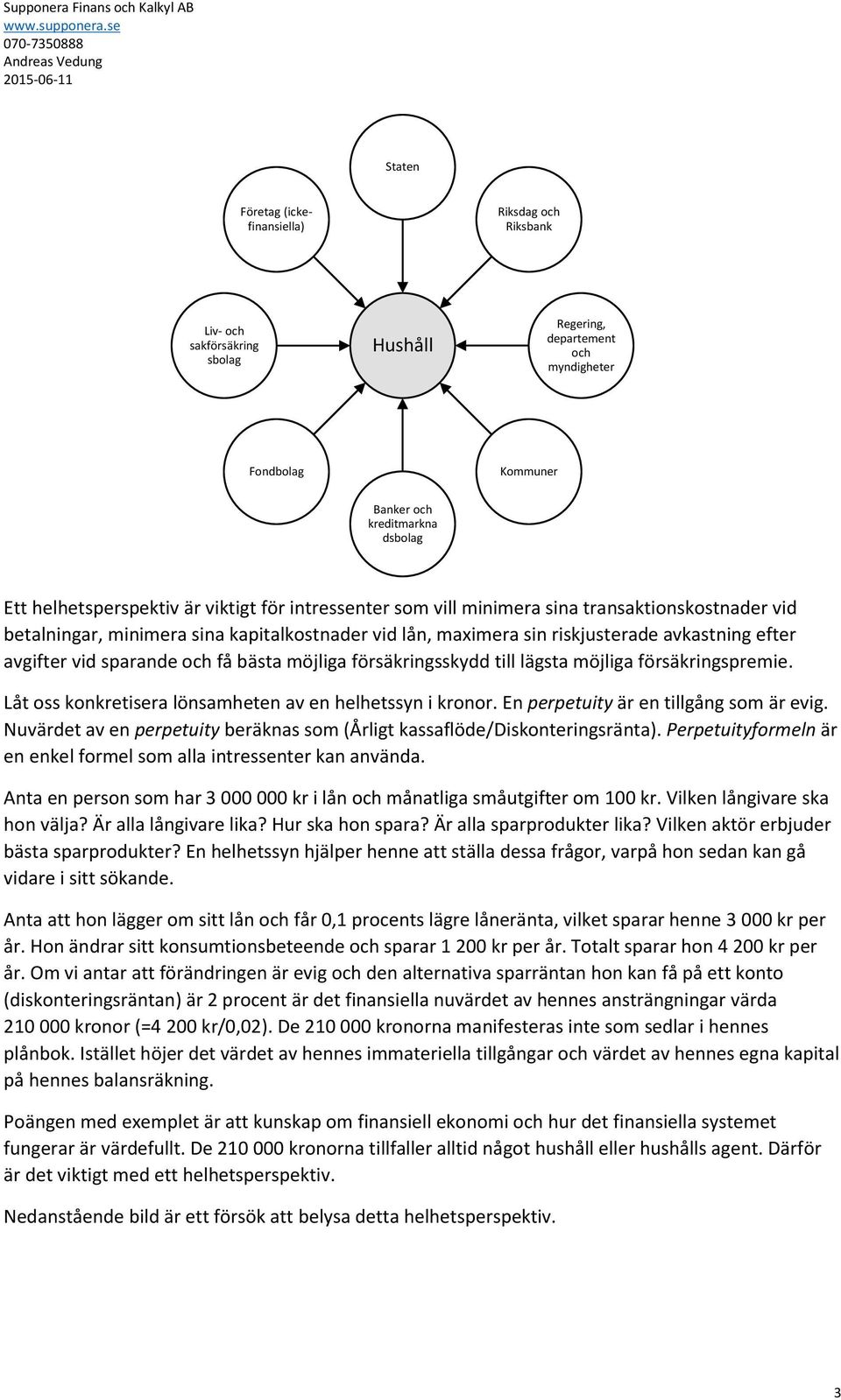 avgifter vid sparande och få bästa möjliga försäkringsskydd till lägsta möjliga försäkringspremie. Låt oss konkretisera lönsamheten av en helhetssyn i kronor. En perpetuity är en tillgång som är evig.