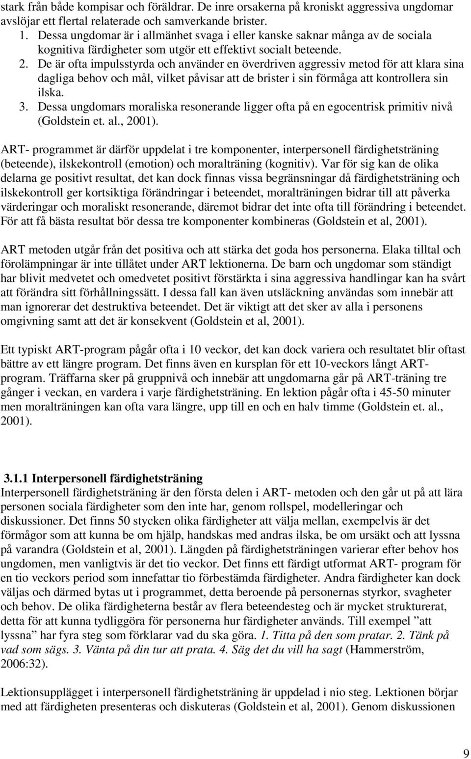 De är ofta impulsstyrda och använder en överdriven aggressiv metod för att klara sina dagliga behov och mål, vilket påvisar att de brister i sin förmåga att kontrollera sin ilska. 3.