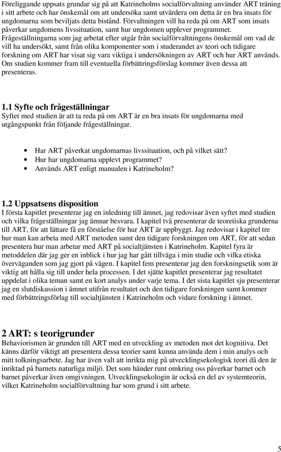 Frågeställningarna som jag arbetat efter utgår från socialförvaltningens önskemål om vad de vill ha undersökt, samt från olika komponenter som i studerandet av teori och tidigare forskning om ART har