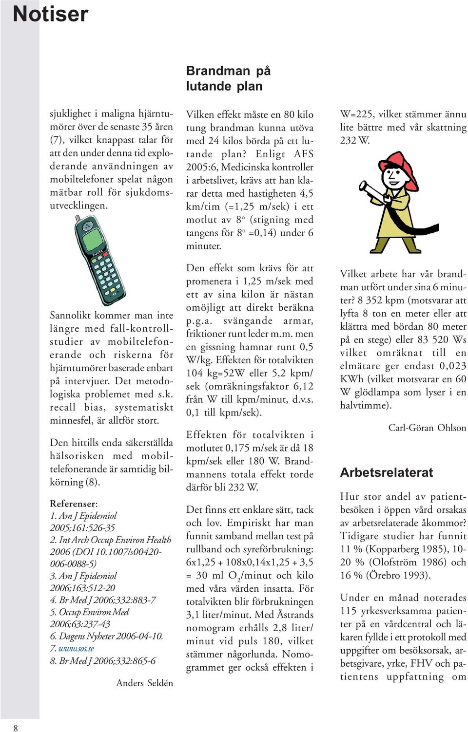 Den hittills enda säkerställda hälsorisken med mobiltelefonerande är samtidig bilkörning (8). Referenser: 1. Am J Epidemiol 2005;161:526-35 2. Int Arch Occup Environ Health 2006 (DOI 10.