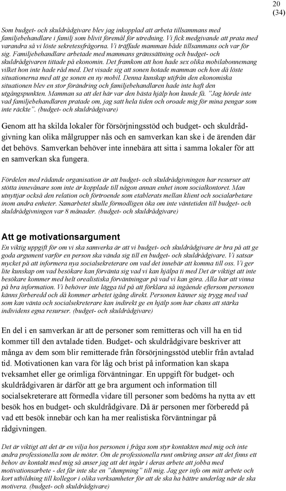 Familjebehandlare arbetade med mammans gränssättning och budget- och skuldrådgivaren tittade på ekonomin. Det framkom att hon hade sex olika mobilabonnemang vilket hon inte hade råd med.