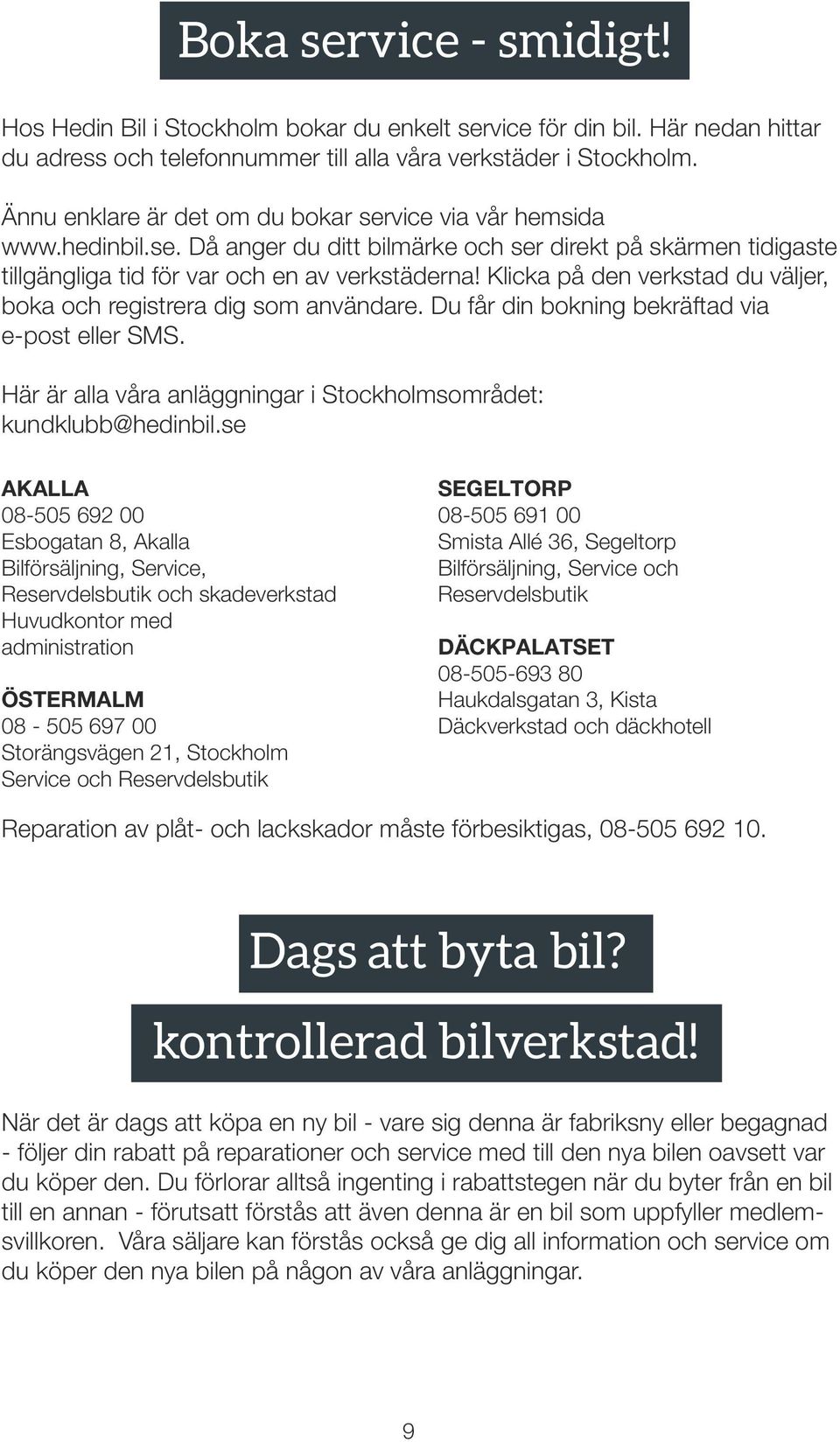 Klicka på den verkstad du väljer, boka och registrera dig som användare. Du får din bokning bekräftad via e-post eller SMS. Här är alla våra anläggningar i Stockholmsområdet: kundklubb@hedinbil.