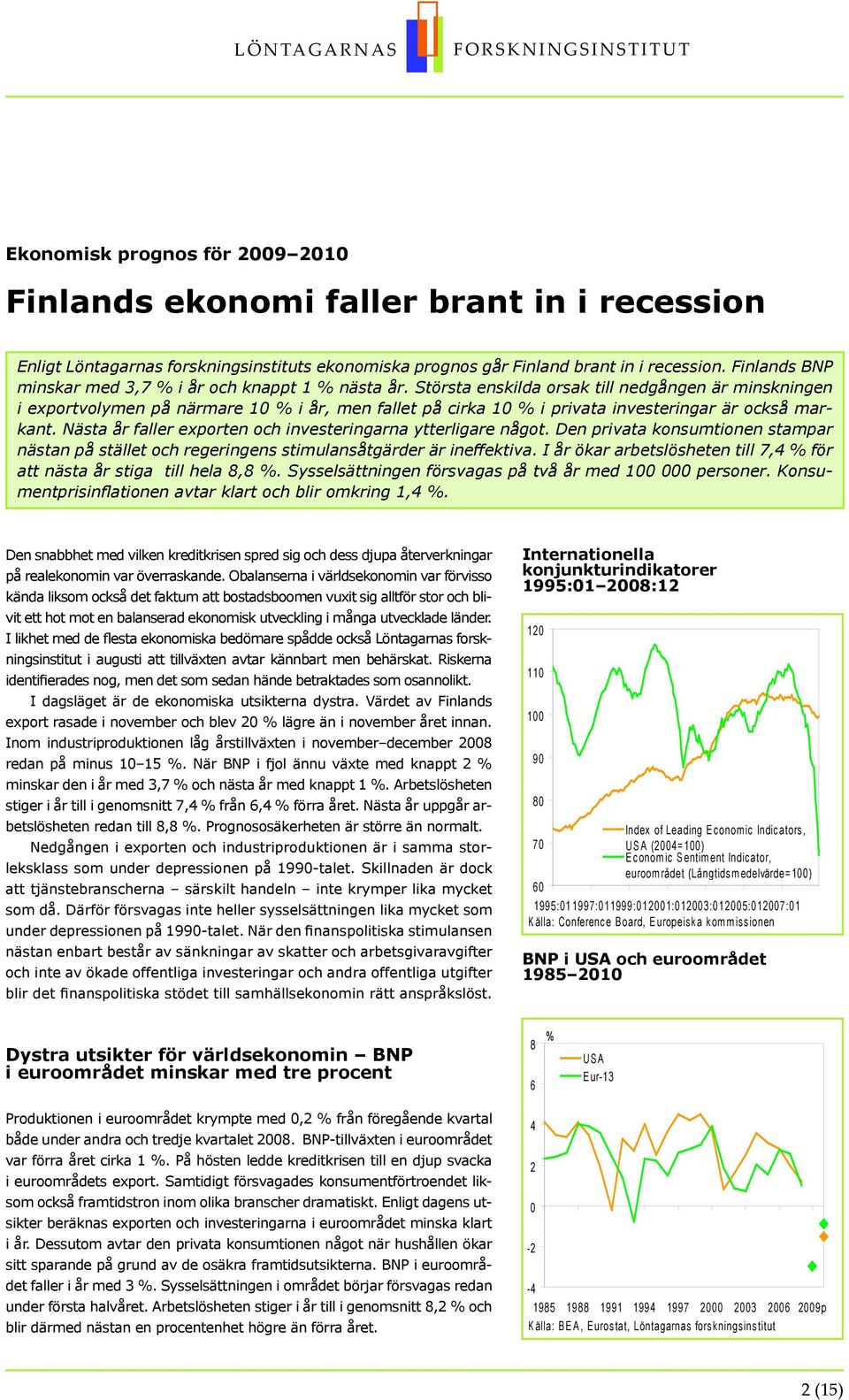 Största enskilda orsak till nedgången är minskningen i exportvolymen på närmare 1 i år, men fallet på cirka 1 i privata investeringar är också markant.