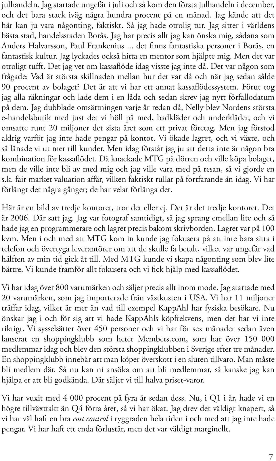 .. det finns fantastiska personer i Borås, en fantastisk kultur. Jag lyckades också hitta en mentor som hjälpte mig. Men det var otroligt tufft. Det jag vet om kassaflöde idag visste jag inte då.